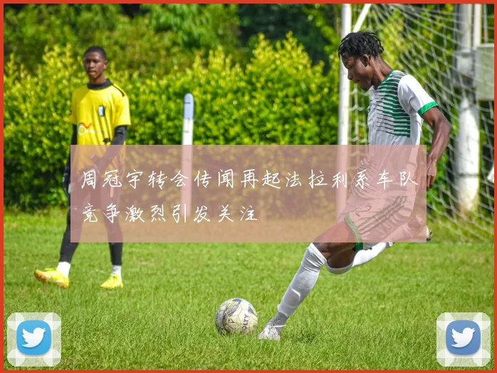 周冠宇转会传闻再起法拉利系车队竞争激烈引发关注