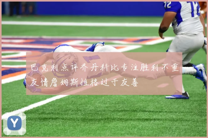 巴克利点评乔丹科比专注胜利不重友情詹姆斯性格过于友善