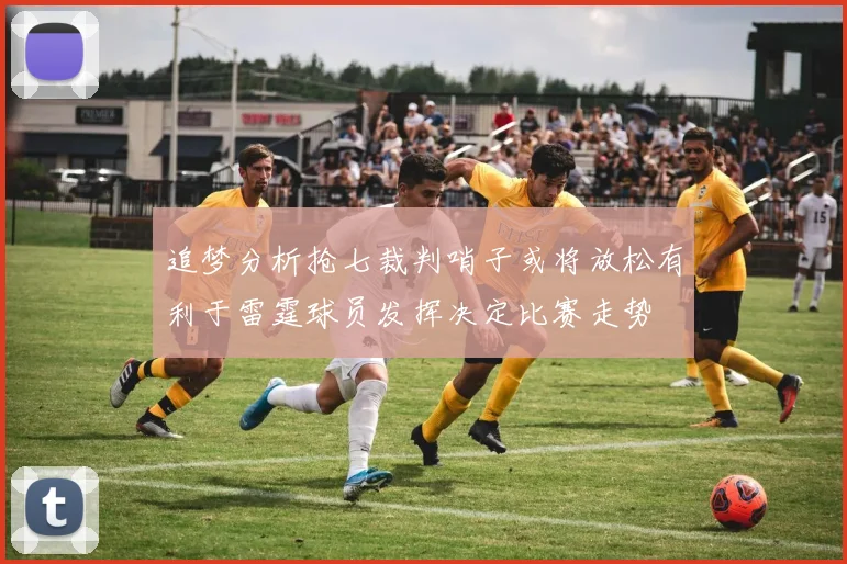 追梦分析抢七裁判哨子或将放松有利于雷霆球员发挥决定比赛走势