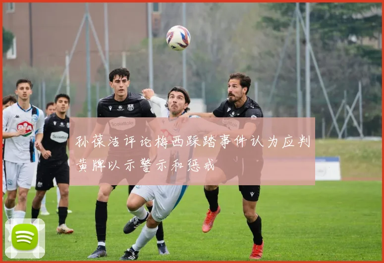 孙葆洁评论梅西踩踏事件认为应判黄牌以示警示和惩戒