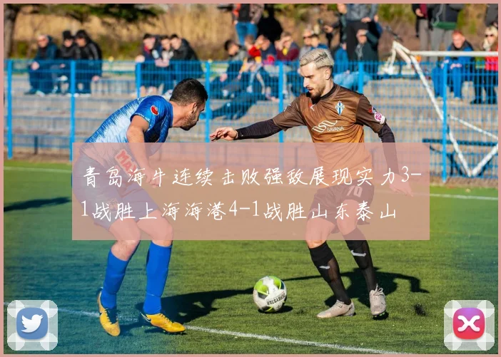青岛海牛连续击败强敌展现实力3-1战胜上海海港4-1战胜山东泰山