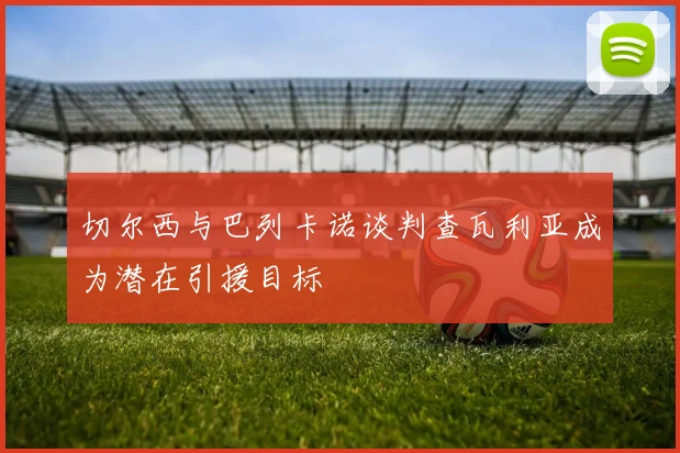 切尔西与巴列卡诺谈判查瓦利亚成为潜在引援目标