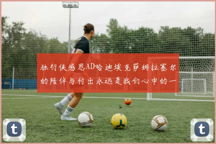 独行侠感恩AD哈迪埃克萨姆拉塞尔的陪伴与付出永远是我们心中的一家人
