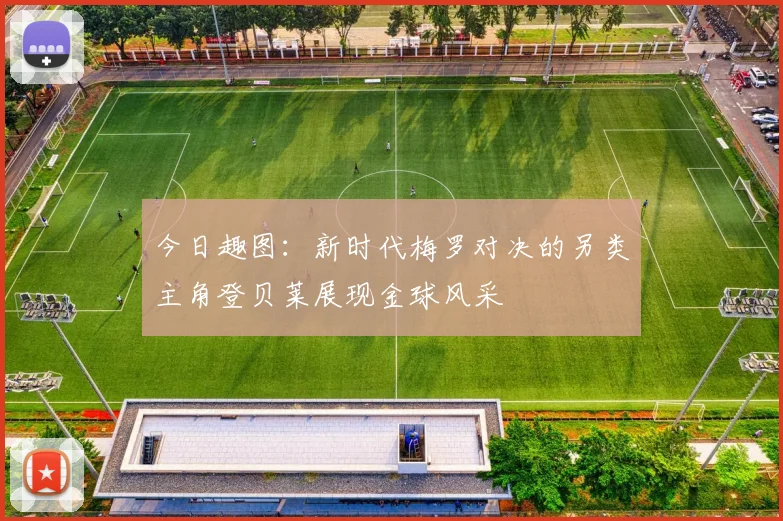 今日趣图：新时代梅罗对决的另类主角登贝莱展现金球风采