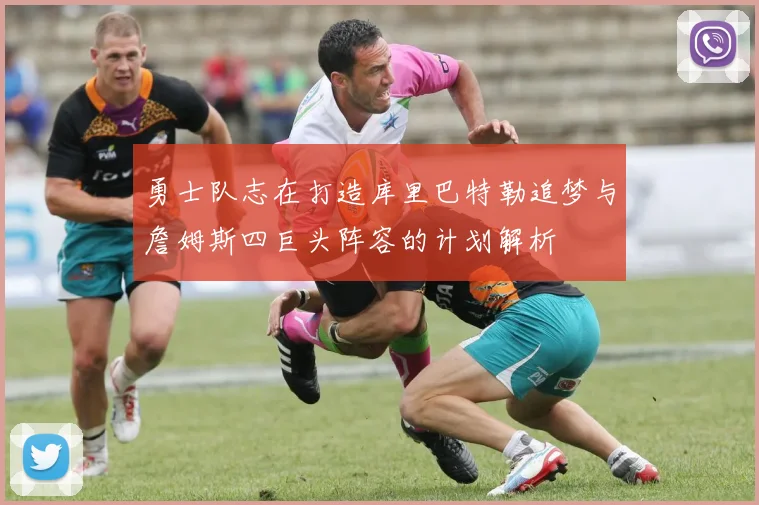 勇士队志在打造库里巴特勒追梦与詹姆斯四巨头阵容的计划解析