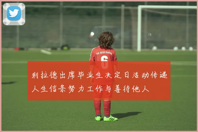利拉德出席毕业生决定日活动传递人生信条努力工作与善待他人