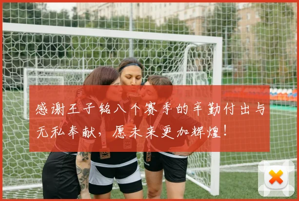 感谢王子铭八个赛季的辛勤付出与无私奉献，愿未来更加辉煌！